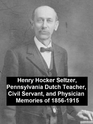 cover image of Henry Hocker Seltzer, Pennsylvania Dutch Teacher, Civil Servant, and Physician--Memories of 1856-1915